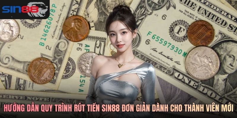 Hướng dẫn quy trình rút tiền SIN88 đơn giản dành cho thành viên mới