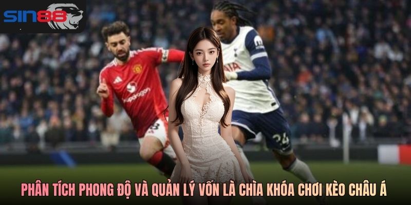Phân tích phong độ và quản lý vốn là chìa khóa chơi kèo châu Á SIN88 hiệu quả